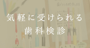 気軽に受けられる歯科検診